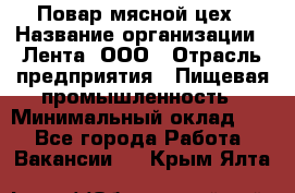 Повар мясной цех › Название организации ­ Лента, ООО › Отрасль предприятия ­ Пищевая промышленность › Минимальный оклад ­ 1 - Все города Работа » Вакансии   . Крым,Ялта